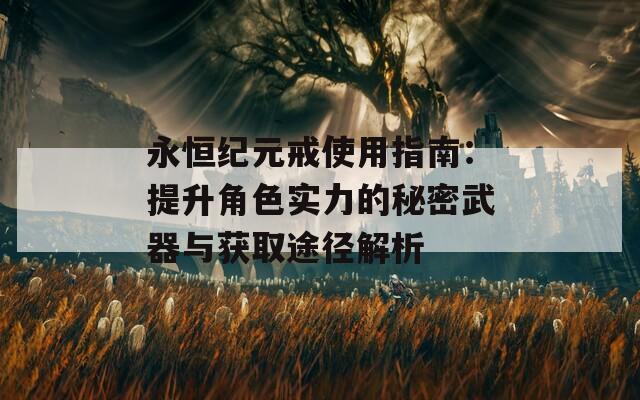 永恒纪元戒使用指南：提升角色实力的秘密武器与获取途径解析