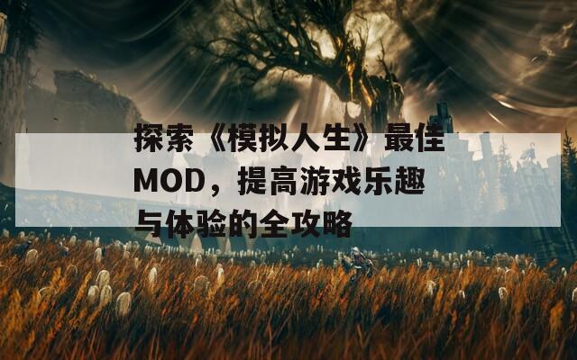 探索《模拟人生》最佳MOD，提高游戏乐趣与体验的全攻略