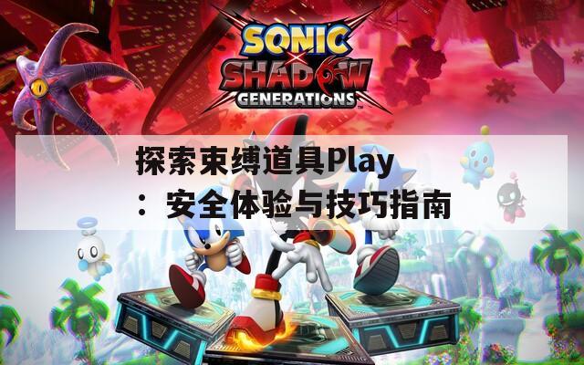 探索束缚道具Play：安全体验与技巧指南