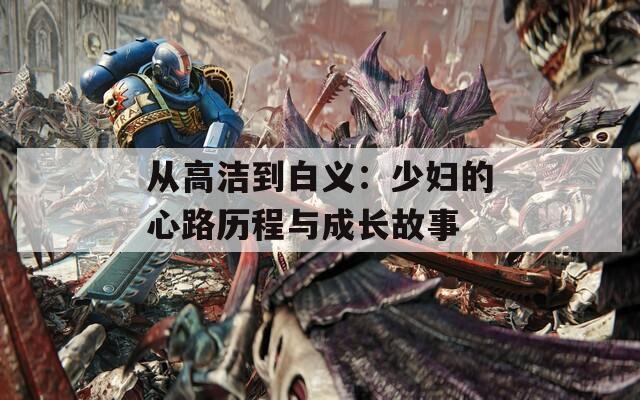 从高洁到白义：少妇的心路历程与成长故事