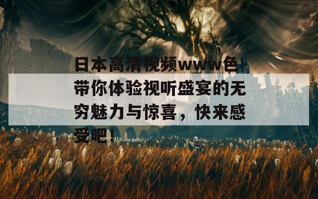 日本高清视频www色带你体验视听盛宴的无穷魅力与惊喜，快来感受吧！