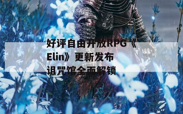 好评自由开放RPG《Elin》更新发布 诅咒馆全面解锁