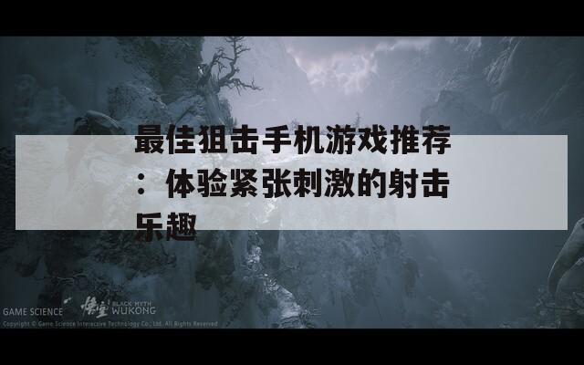 最佳狙击手机游戏推荐：体验紧张刺激的射击乐趣