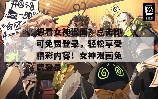 想看女神漫画？点击即可免费登录，轻松享受精彩内容！女神漫画免费登录