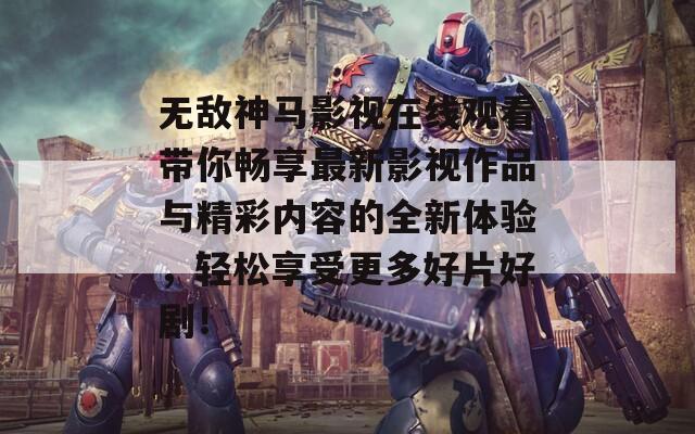 无敌神马影视在线观看带你畅享最新影视作品与精彩内容的全新体验，轻松享受更多好片好剧！