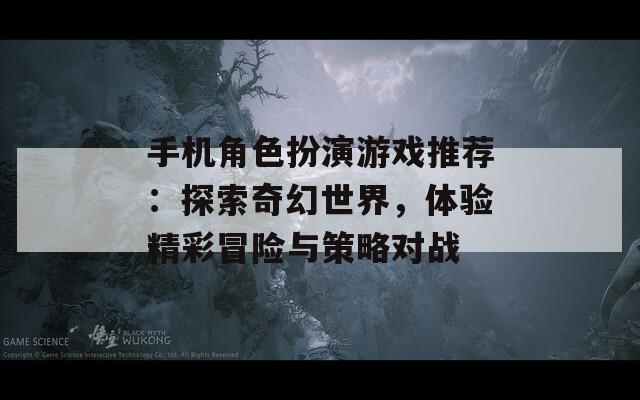 手机角色扮演游戏推荐：探索奇幻世界，体验精彩冒险与策略对战