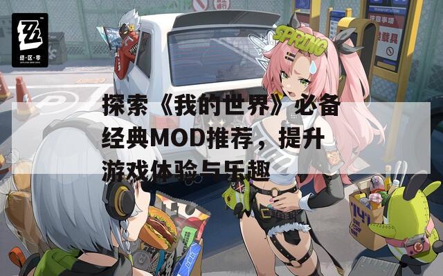 探索《我的世界》必备经典MOD推荐，提升游戏体验与乐趣