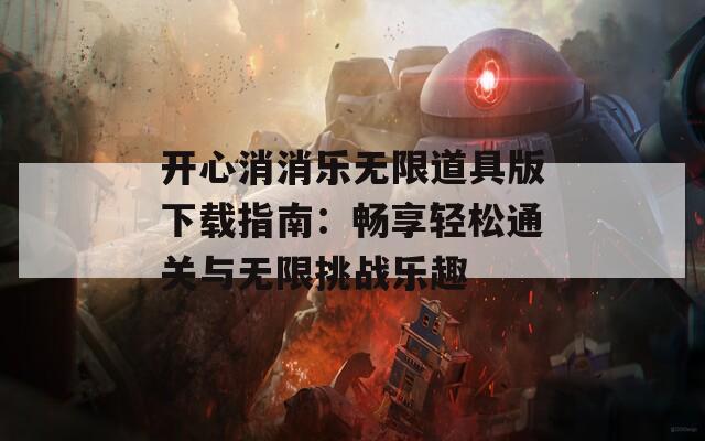 开心消消乐无限道具版下载指南：畅享轻松通关与无限挑战乐趣