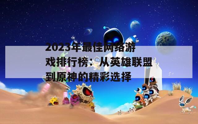 2023年最佳网络游戏排行榜：从英雄联盟到原神的精彩选择