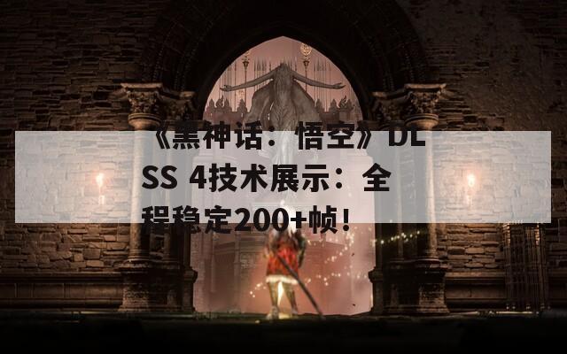 《黑神话：悟空》DLSS 4技术展示：全程稳定200+帧！