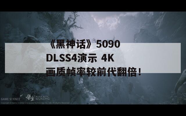 《黑神话》5090 DLSS4演示 4K画质帧率较前代翻倍！