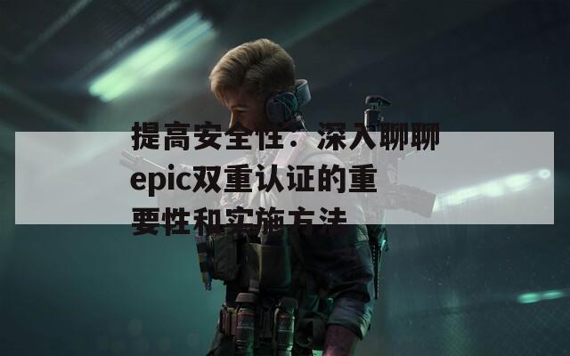 提高安全性：深入聊聊epic双重认证的重要性和实施方法