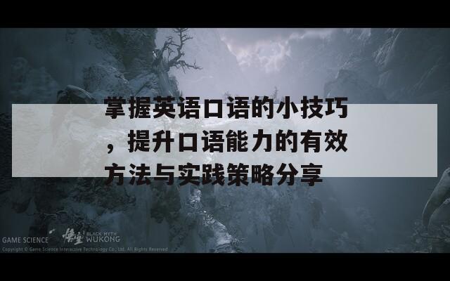 掌握英语口语的小技巧，提升口语能力的有效方法与实践策略分享