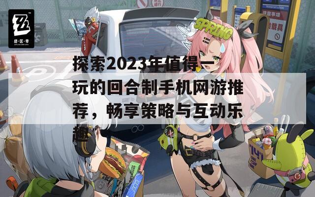 探索2023年值得一玩的回合制手机网游推荐，畅享策略与互动乐趣