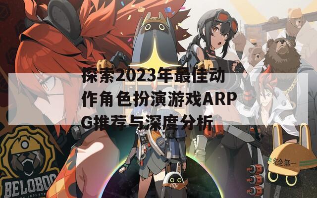 探索2023年最佳动作角色扮演游戏ARPG推荐与深度分析