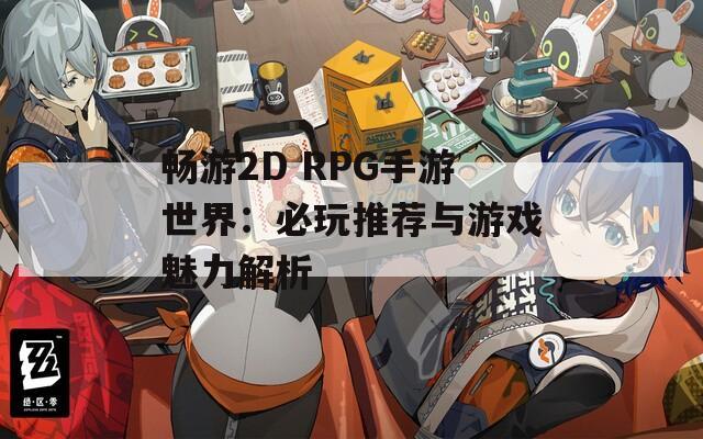 畅游2D RPG手游世界：必玩推荐与游戏魅力解析