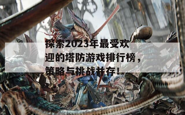 探索2023年最受欢迎的塔防游戏排行榜，策略与挑战并存！