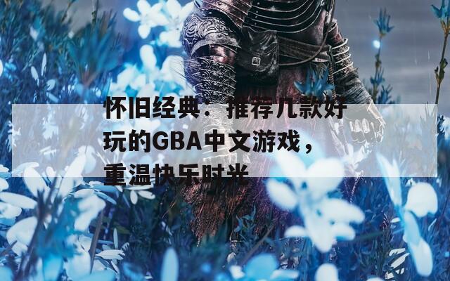 怀旧经典：推荐几款好玩的GBA中文游戏，重温快乐时光