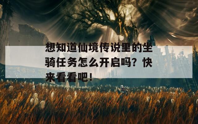 想知道仙境传说里的坐骑任务怎么开启吗？快来看看吧！