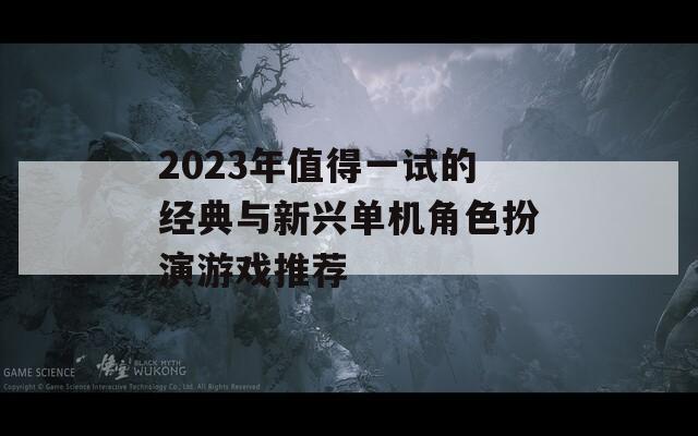 2023年值得一试的经典与新兴单机角色扮演游戏推荐