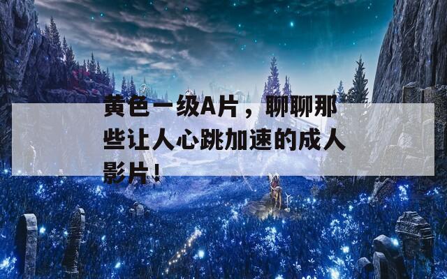 黄色一级A片，聊聊那些让人心跳加速的成人影片！