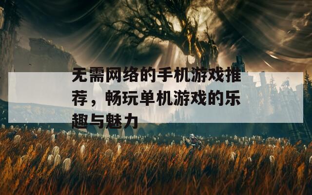 无需网络的手机游戏推荐，畅玩单机游戏的乐趣与魅力