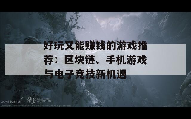 好玩又能赚钱的游戏推荐：区块链、手机游戏与电子竞技新机遇