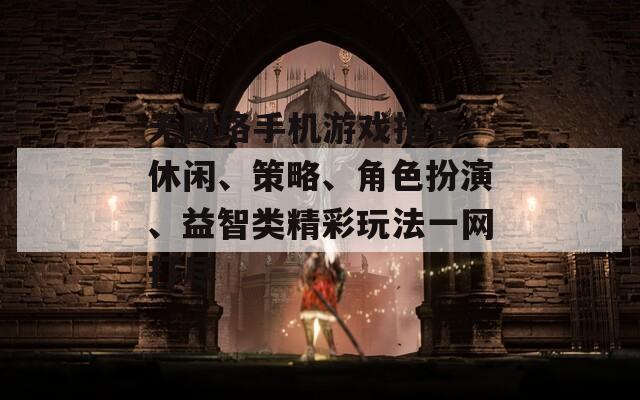 无网络手机游戏推荐：休闲、策略、角色扮演、益智类精彩玩法一网打尽