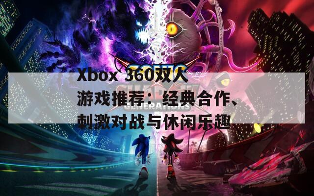 Xbox 360双人游戏推荐：经典合作、刺激对战与休闲乐趣