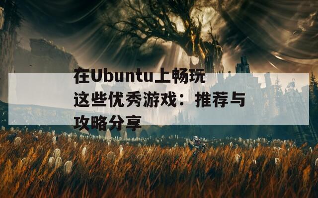 在Ubuntu上畅玩这些优秀游戏：推荐与攻略分享