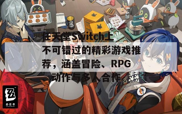 任天堂Switch上不可错过的精彩游戏推荐，涵盖冒险、RPG、动作与多人合作