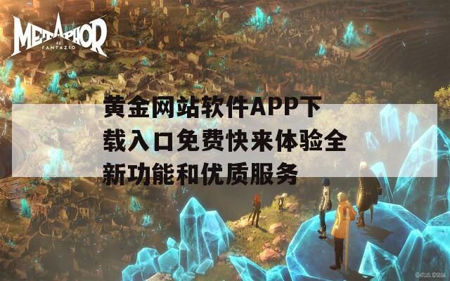 黄金网站软件APP下载入口免费快来体验全新功能和优质服务