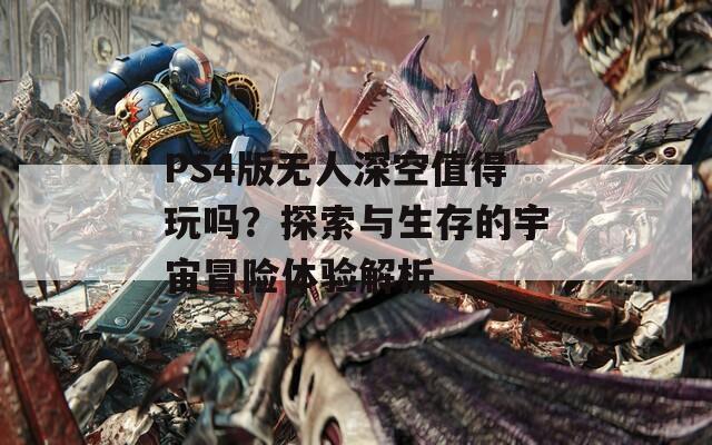 PS4版无人深空值得玩吗？探索与生存的宇宙冒险体验解析