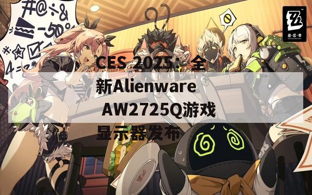 CES 2025：全新Alienware AW2725Q游戏显示器发布