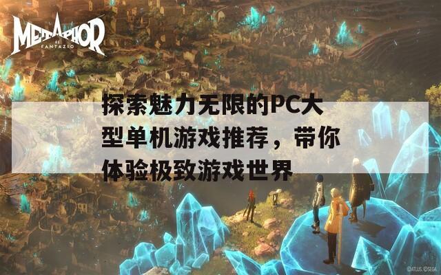 探索魅力无限的PC大型单机游戏推荐，带你体验极致游戏世界