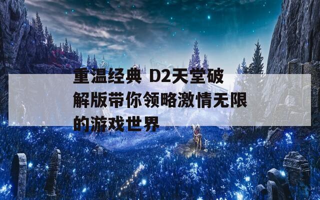 重温经典 D2天堂破解版带你领略激情无限的游戏世界