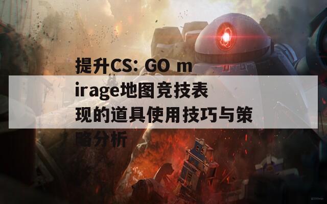 提升CS: GO mirage地图竞技表现的道具使用技巧与策略分析