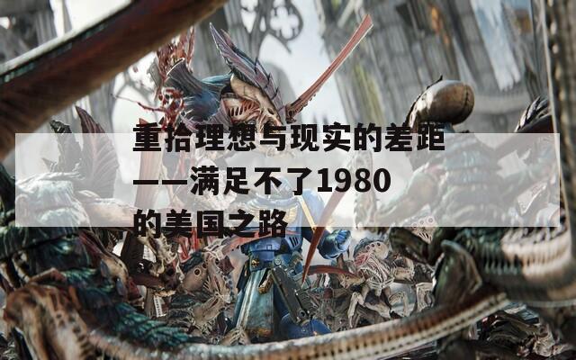 重拾理想与现实的差距——满足不了1980的美国之路