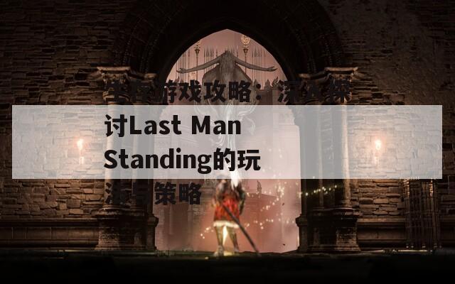 生存游戏攻略：深入探讨Last Man Standing的玩法与策略