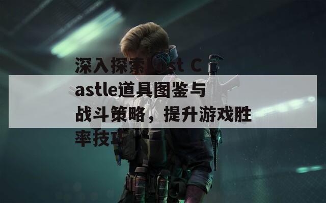 深入探索Lost Castle道具图鉴与战斗策略，提升游戏胜率技巧