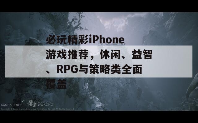 必玩精彩iPhone游戏推荐，休闲、益智、RPG与策略类全面覆盖