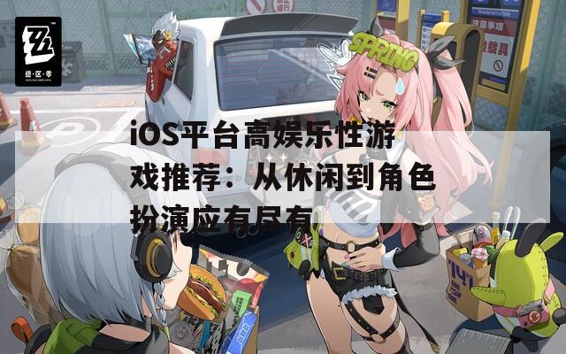 iOS平台高娱乐性游戏推荐：从休闲到角色扮演应有尽有