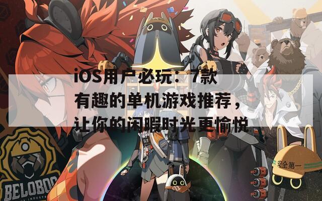 iOS用户必玩：7款有趣的单机游戏推荐，让你的闲暇时光更愉悦