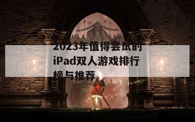 2023年值得尝试的iPad双人游戏排行榜与推荐