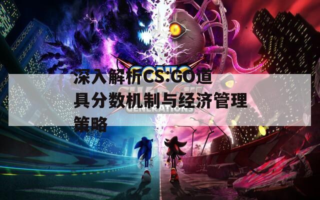 深入解析CS:GO道具分数机制与经济管理策略