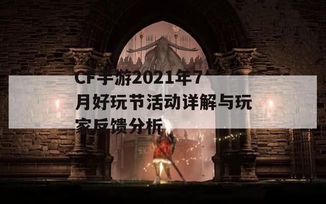 CF手游2021年7月好玩节活动详解与玩家反馈分析