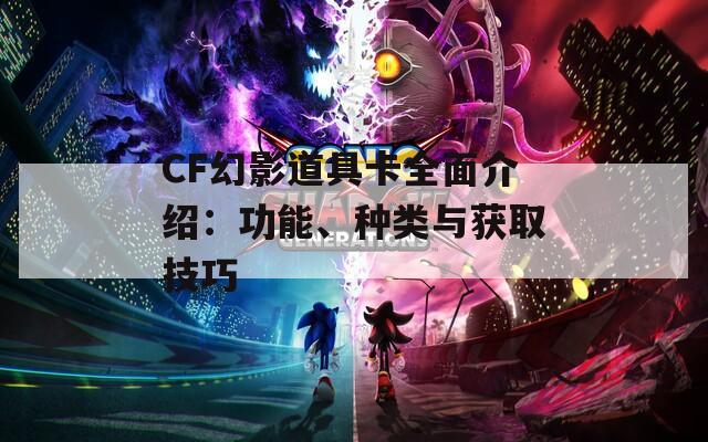 CF幻影道具卡全面介绍：功能、种类与获取技巧