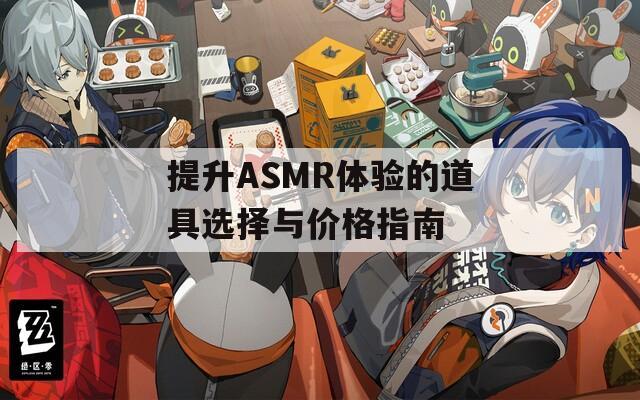 提升ASMR体验的道具选择与价格指南