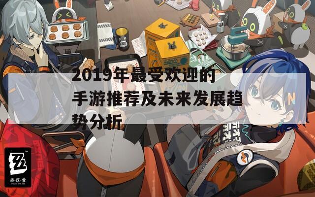 2019年最受欢迎的手游推荐及未来发展趋势分析