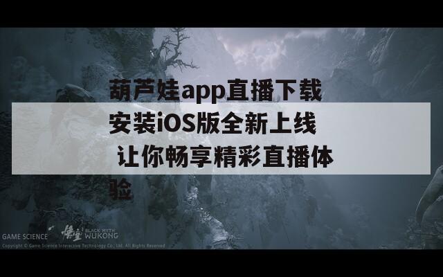 葫芦娃app直播下载安装iOS版全新上线 让你畅享精彩直播体验